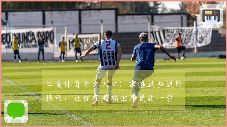 江南体育平台入口：掌握这些进阶技巧，让你在游戏世界更进一步