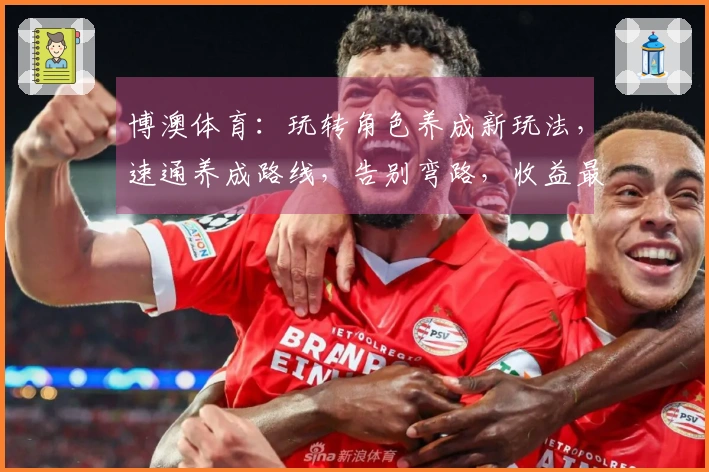 博澳体育：玩转角色养成新玩法，速通养成路线，告别弯路，收益最大化！