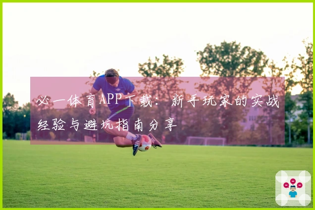 必一体育APP下载：新手玩家的实战经验与避坑指南分享